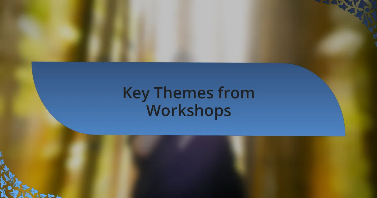 Key Themes from Workshops