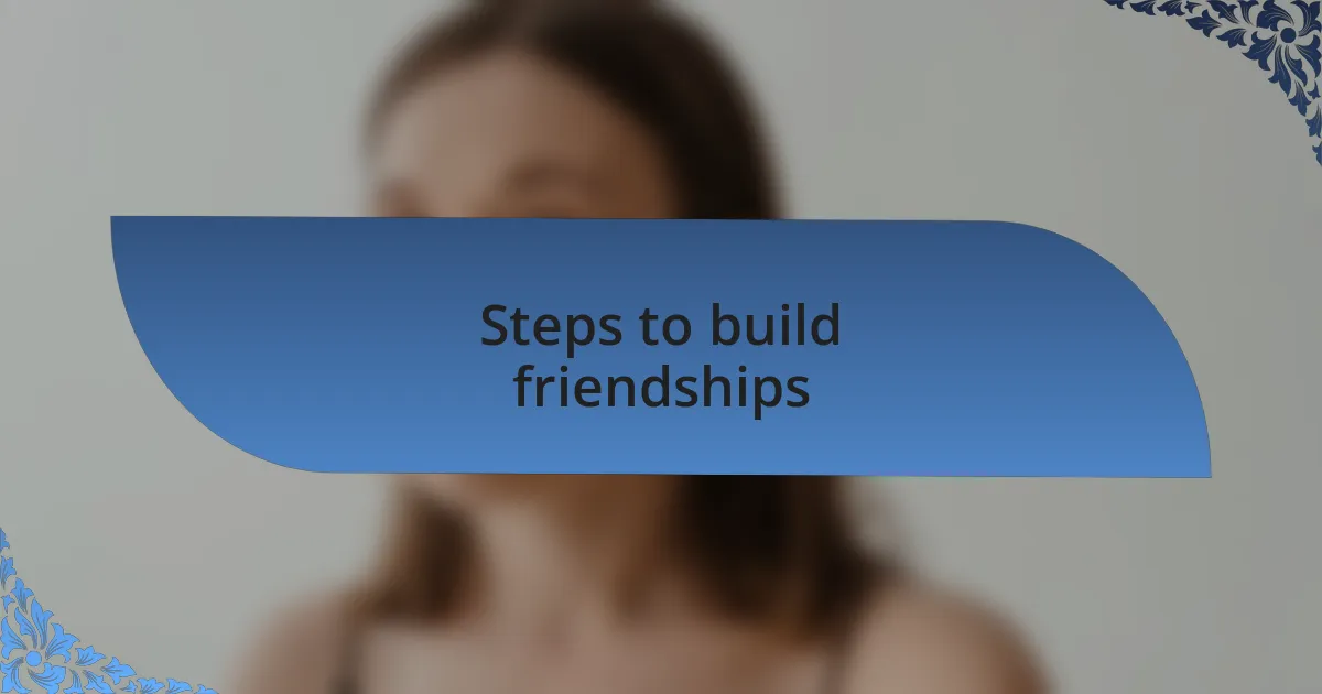 Steps to build friendships